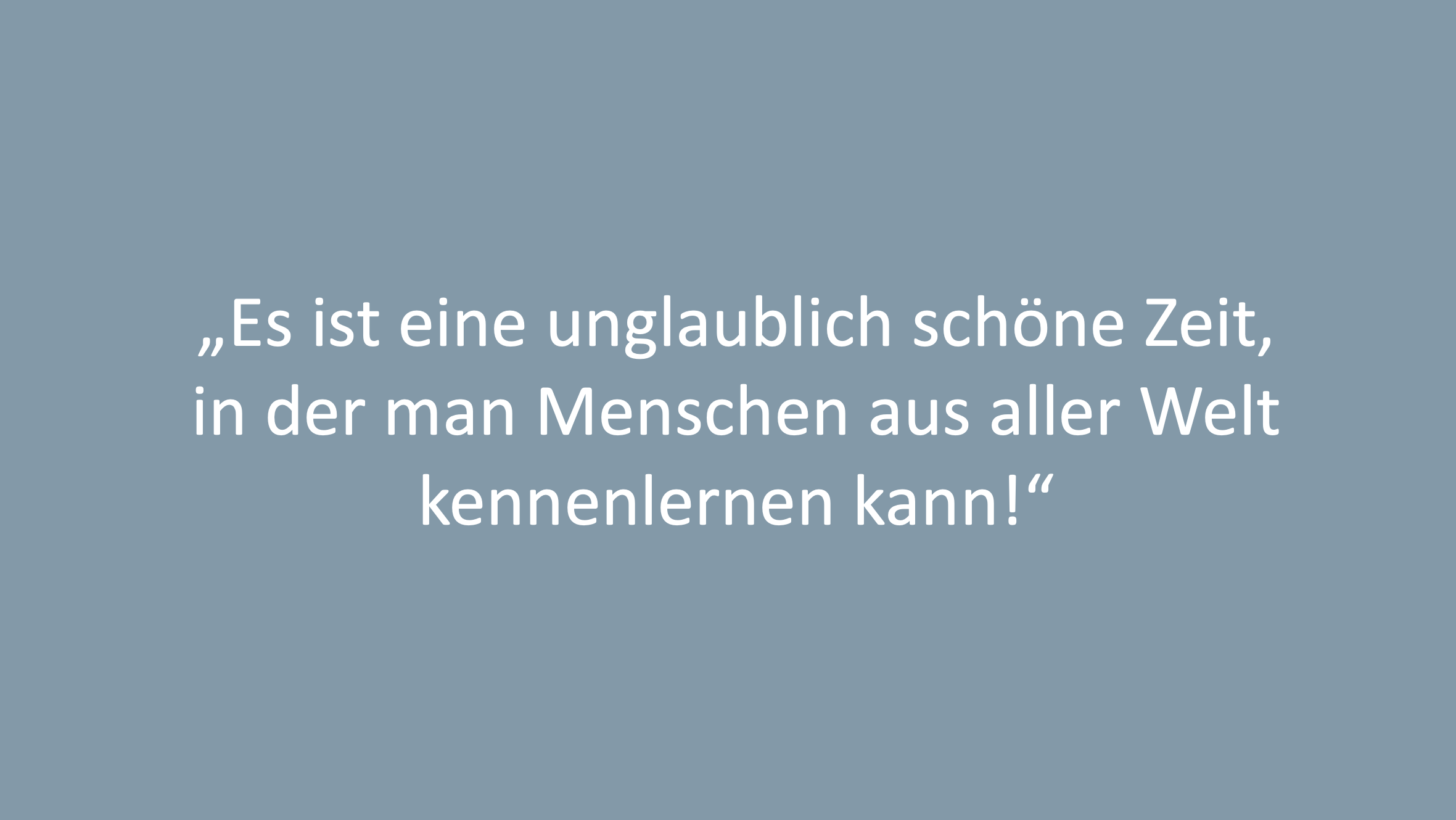 Text: "Es ist eine unglaublich schöne Zeit, in der man Menschen aus aller Welt kennenlernen kann!"