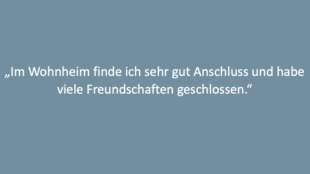 Text: „Im Wohnheim finde ich sehr gut Anschluss und habe viele Freundschaften geschlossen.“