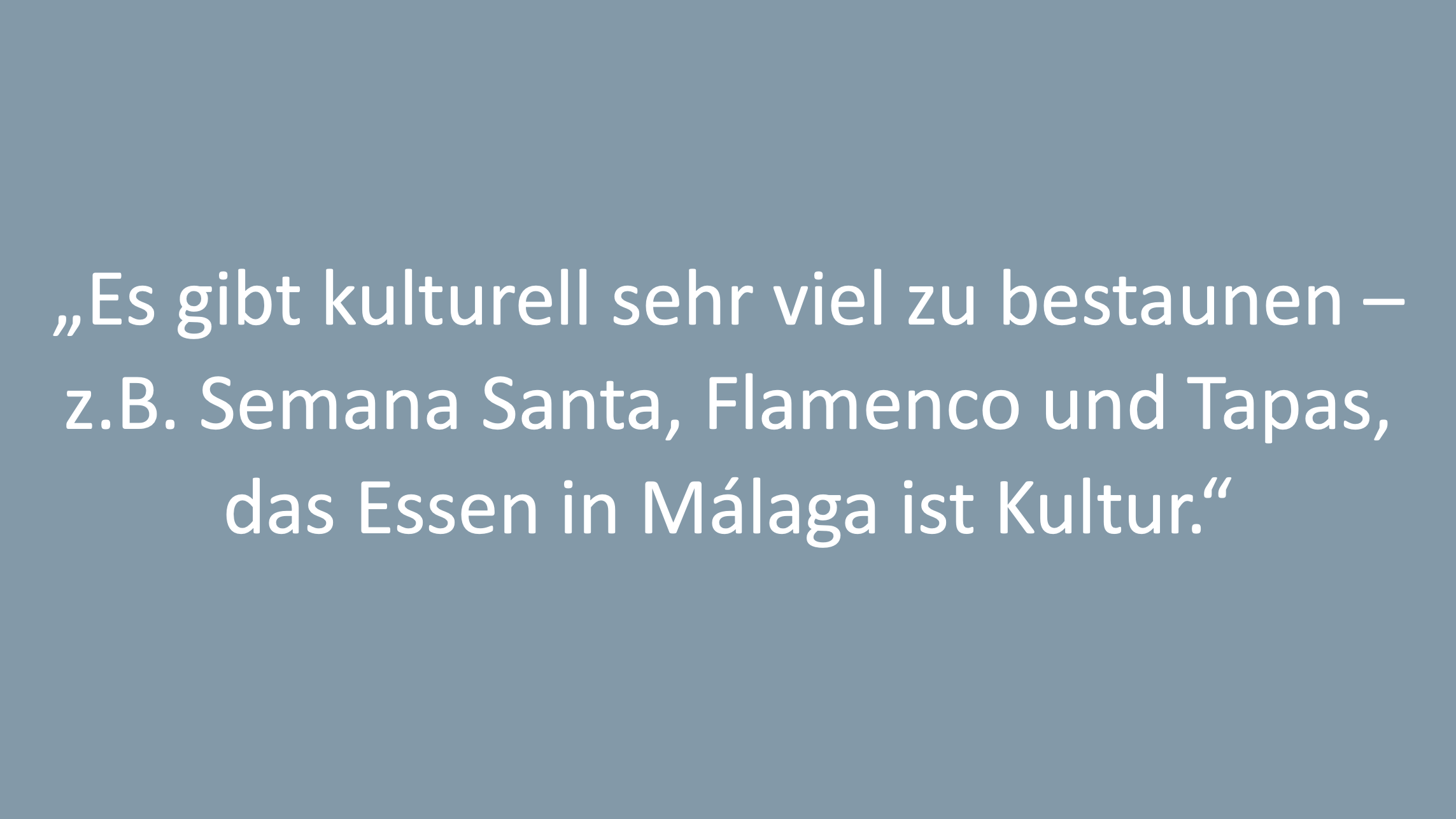 Text: „Es gibt kulturell sehr viel zu bestaunen – z.B. Semana Santa, Flamenco und Tapas, das Essen in Málaga ist Kultur.“