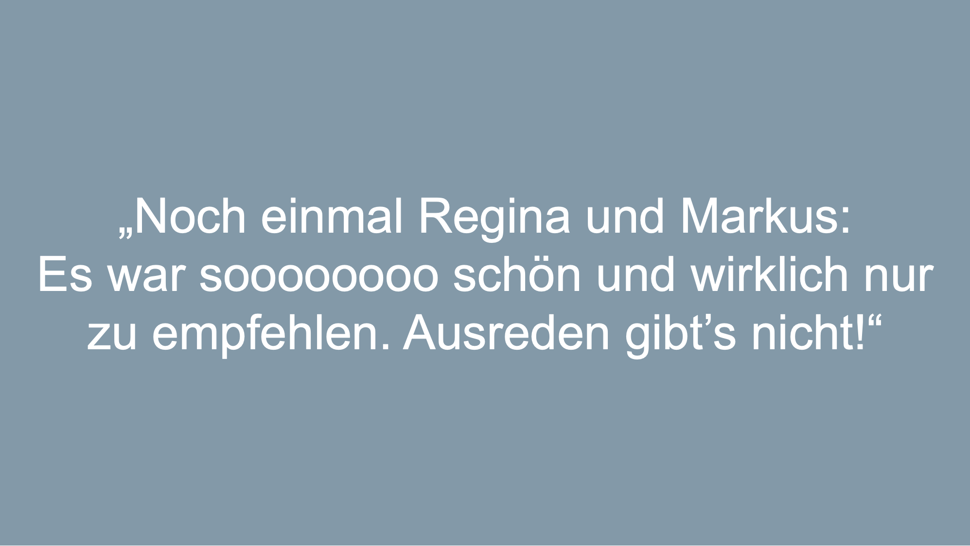 Text: Noch einmal Regina und Markus:Es war soooooooo schön und wirklich nur zu empfehlen. Ausreden gibt’s nicht!